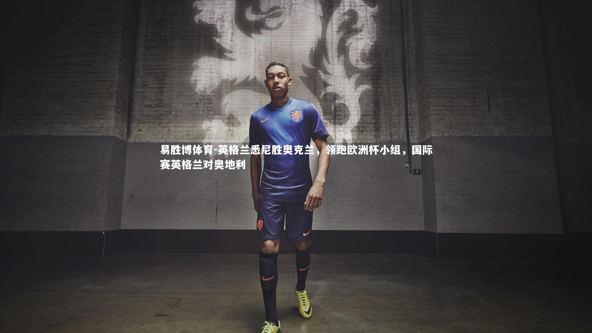 英格兰悉尼胜奥克兰，领跑欧洲杯小组，国际赛英格兰对奥地利