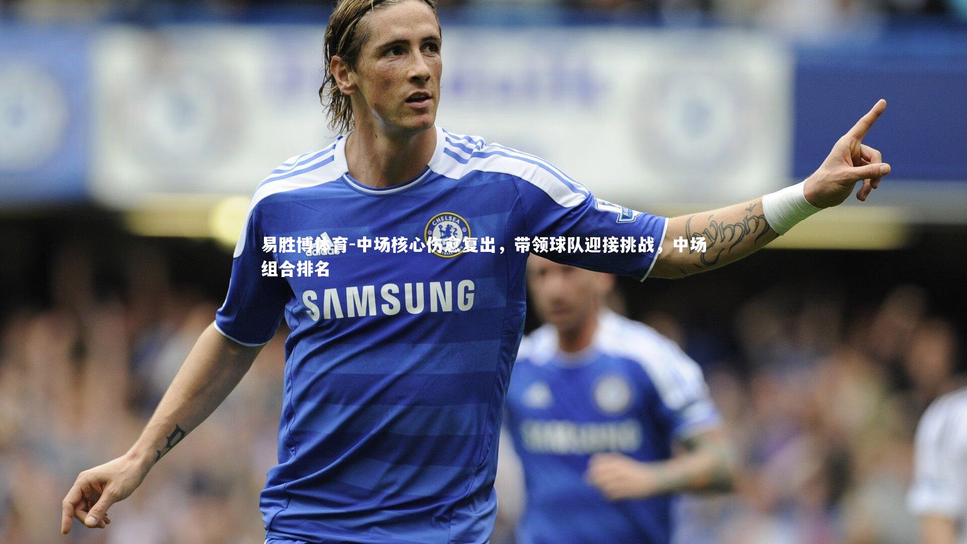 易胜博体育-中场核心伤愈复出，带领球队迎接挑战，中场组合排名