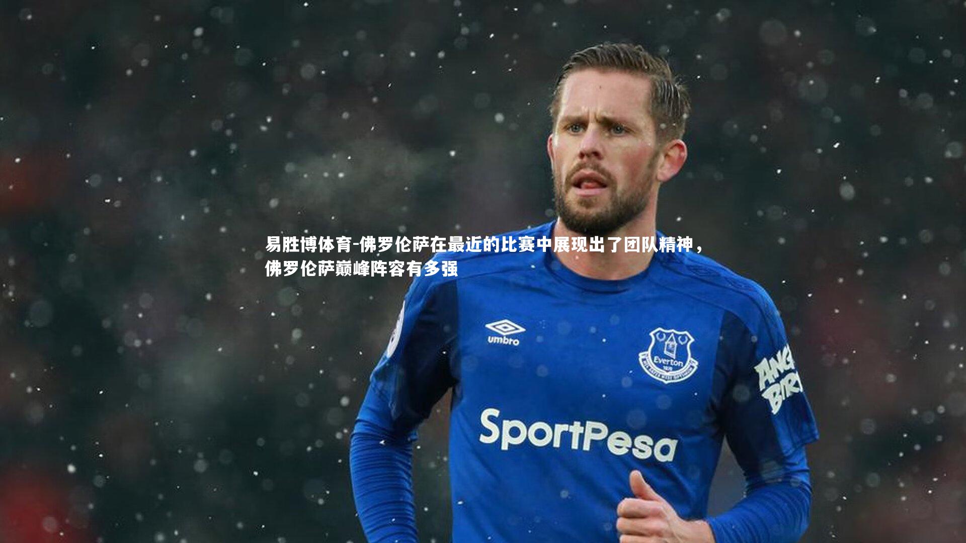 易胜博体育-佛罗伦萨在最近的比赛中展现出了团队精神，佛罗伦萨巅峰阵容有多强