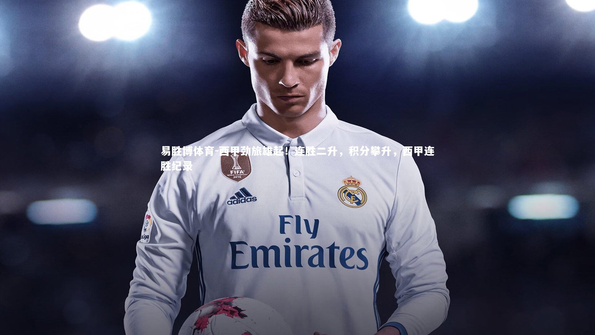 易胜博体育-西甲劲旅雄起！连胜二升，积分攀升，西甲连胜纪录