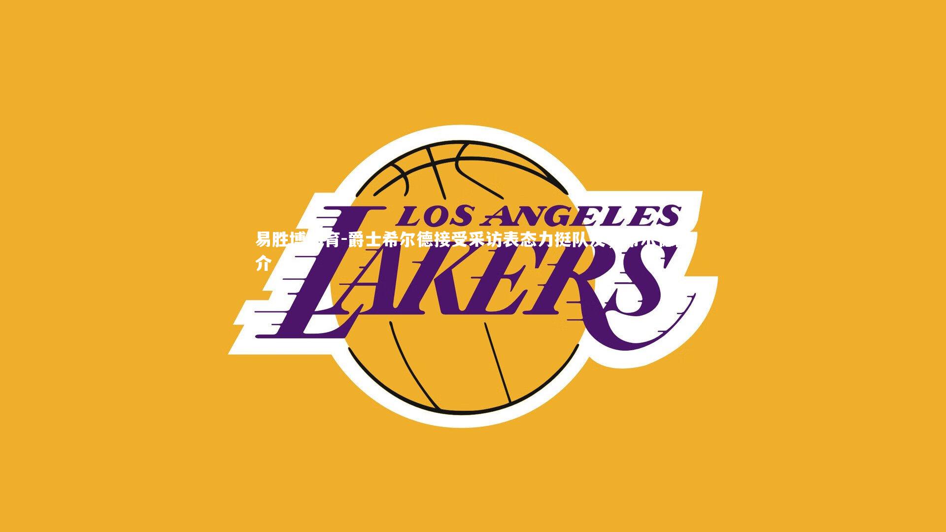 易胜博体育-爵士希尔德接受采访表态力挺队友，希尔德简介