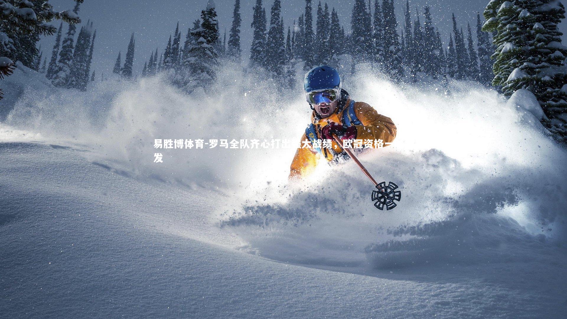 易胜博体育-罗马全队齐心打出强大战绩，欧冠资格一触即发