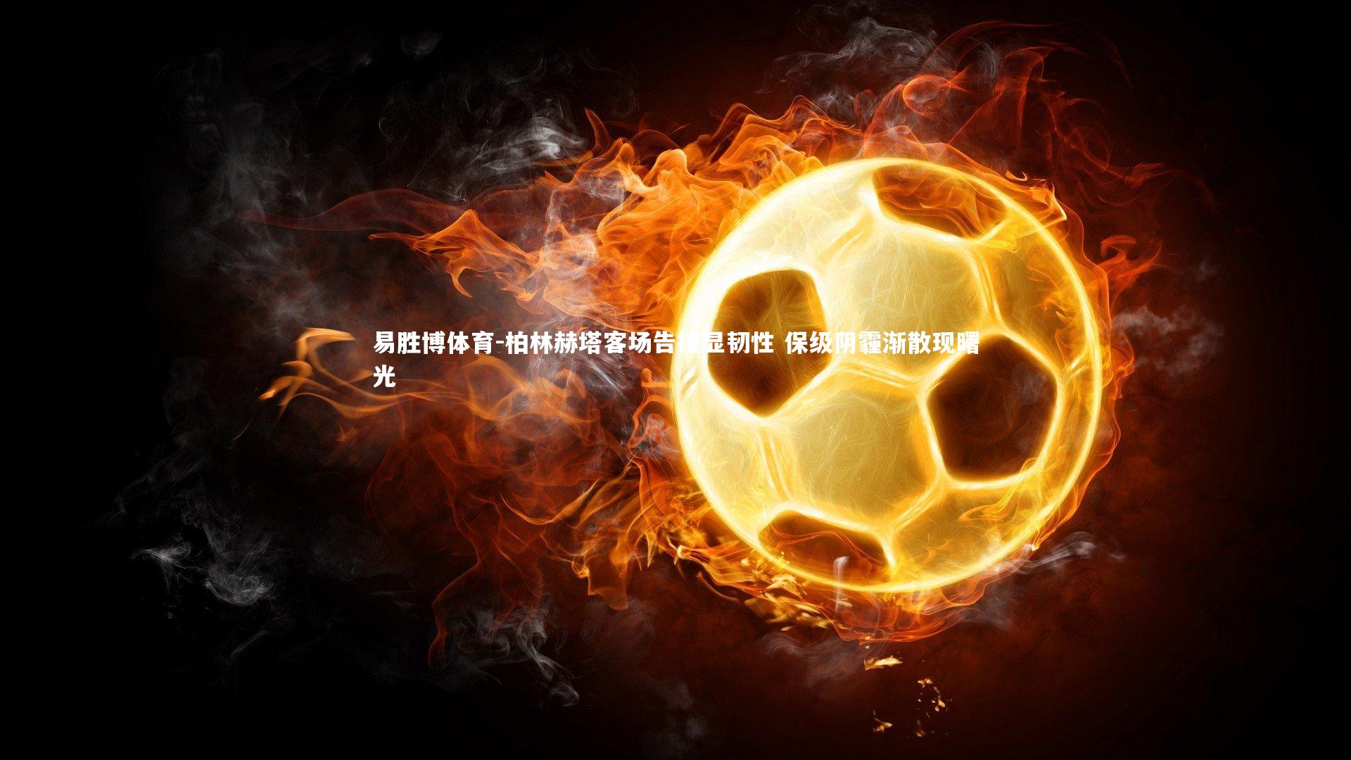 柏林赫塔客场告捷显韧性 保级阴霾渐散现曙光