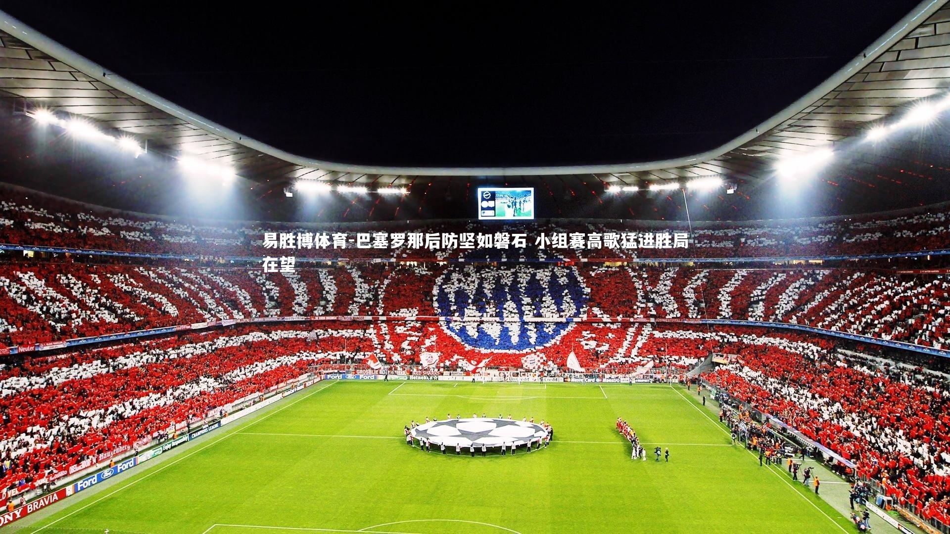 易胜博体育-巴塞罗那后防坚如磐石 小组赛高歌猛进胜局在望