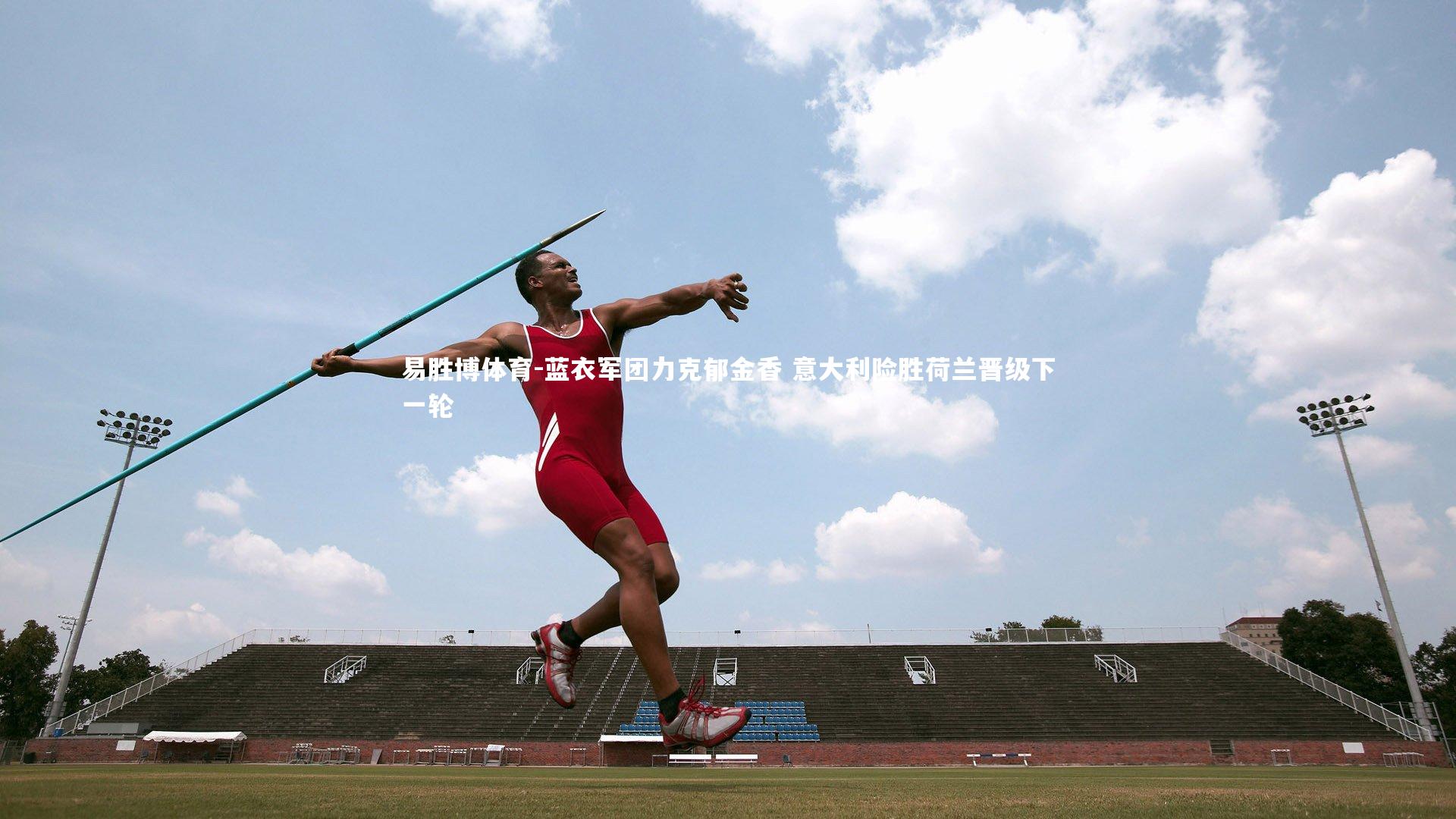 蓝衣军团力克郁金香 意大利险胜荷兰晋级下一轮