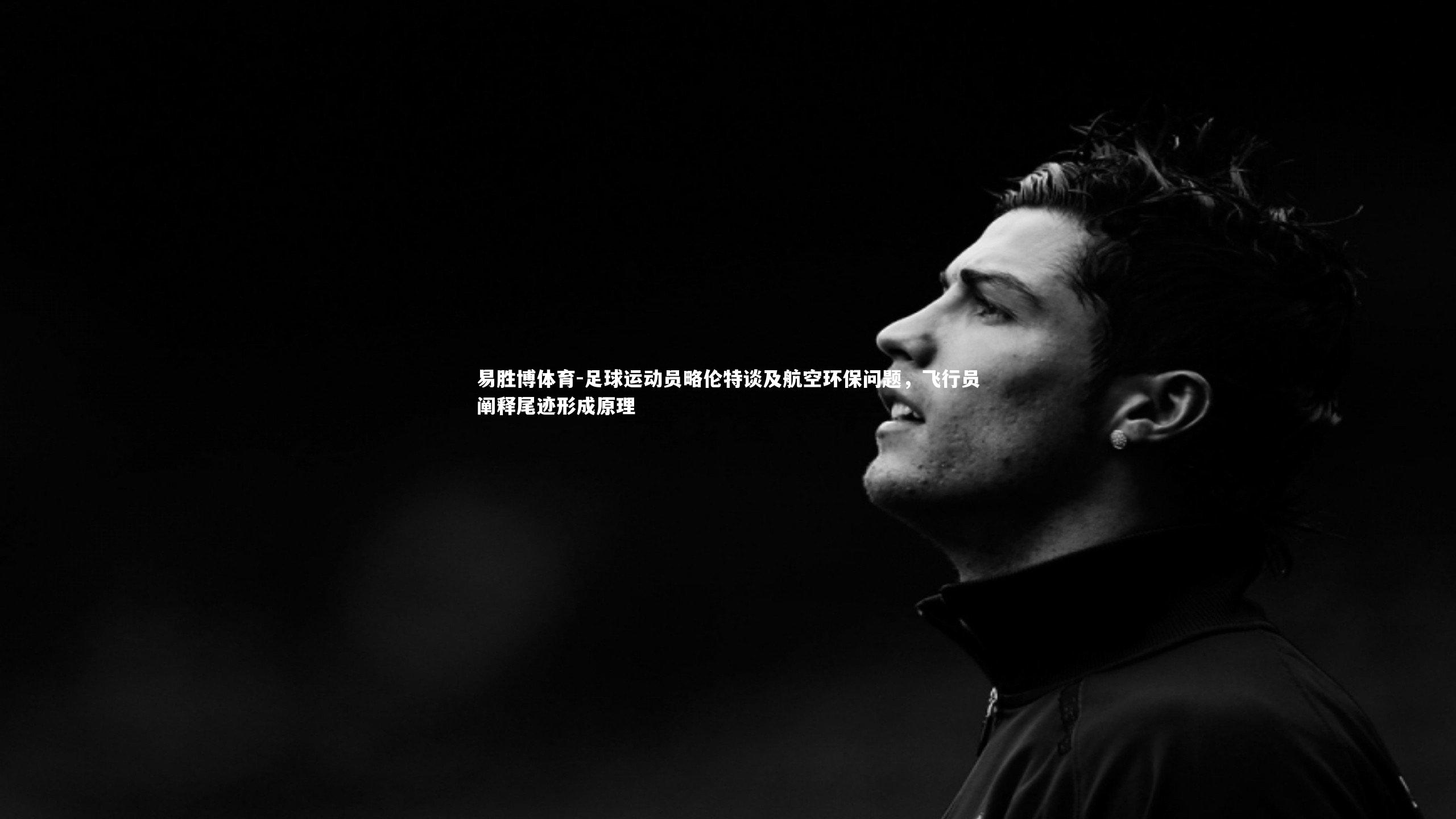 足球运动员略伦特谈及航空环保问题,飞行员阐释尾迹形成原理