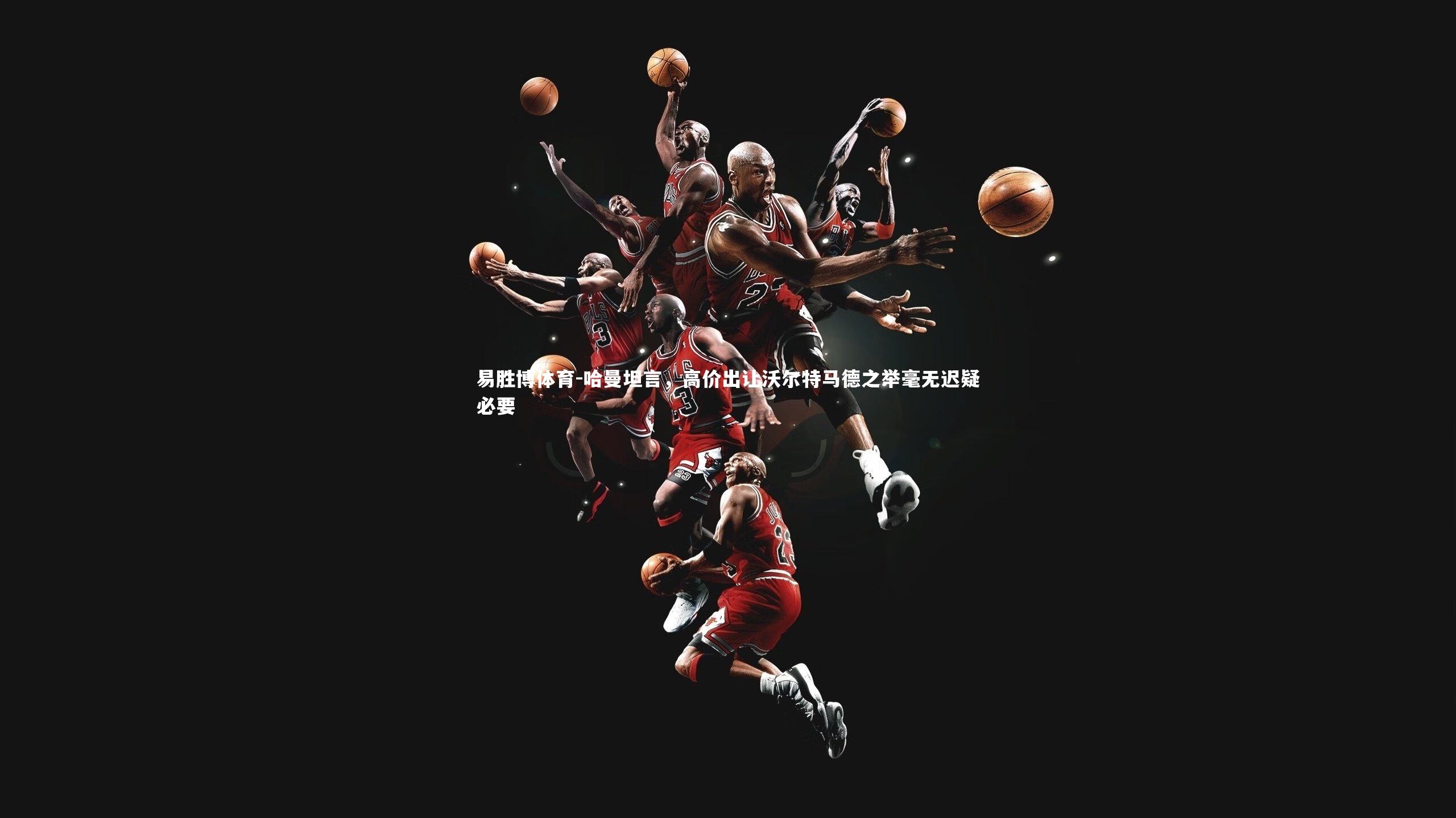 哈曼坦言，高价出让沃尔特马德之举毫无迟疑必要