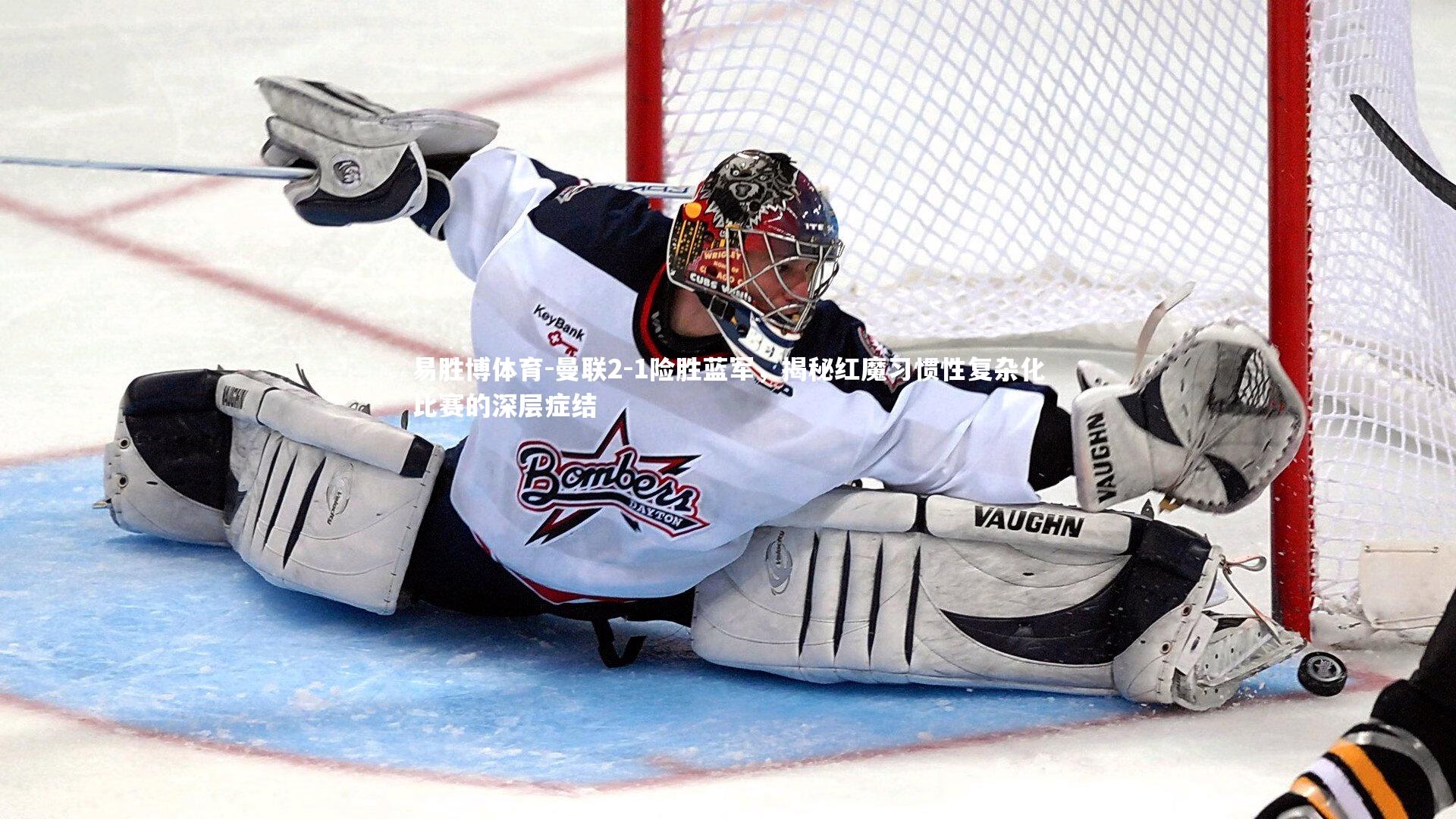 易胜博体育-曼联2-1险胜蓝军，揭秘红魔习惯性复杂化比赛的深层症结